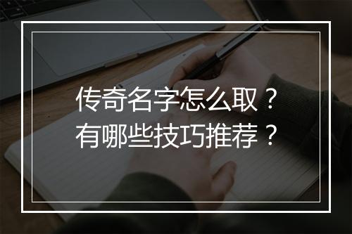 传奇名字怎么取？有哪些技巧推荐？