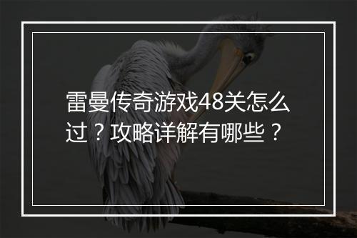 雷曼传奇游戏48关怎么过？攻略详解有哪些？