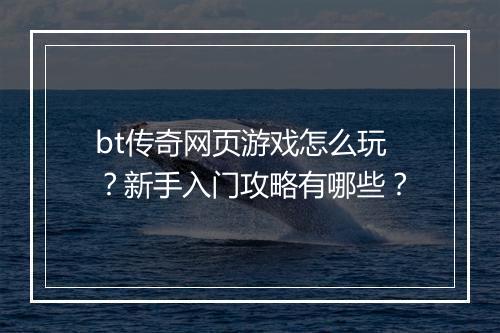 bt传奇网页游戏怎么玩？新手入门攻略有哪些？