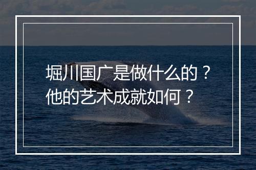 堀川国广是做什么的？他的艺术成就如何？