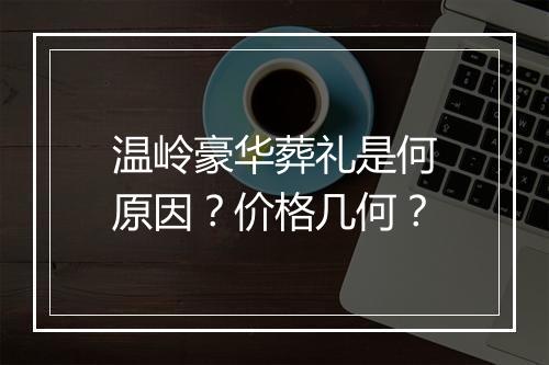 温岭豪华葬礼是何原因？价格几何？