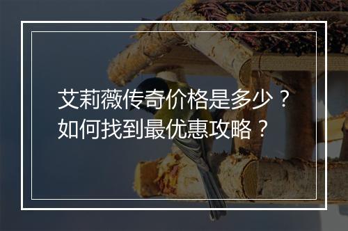 艾莉薇传奇价格是多少？如何找到最优惠攻略？