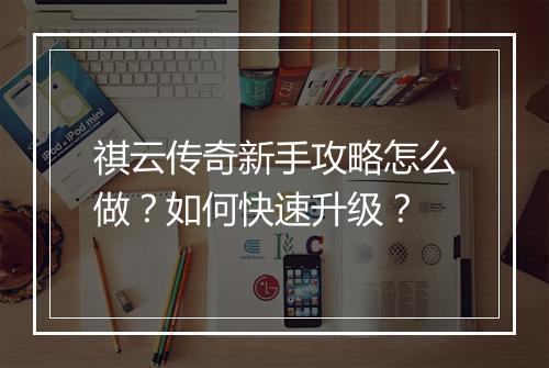 祺云传奇新手攻略怎么做？如何快速升级？