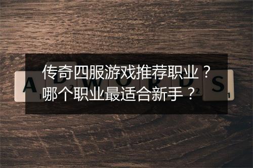 传奇四服游戏推荐职业？哪个职业最适合新手？