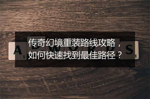 传奇幻境重装路线攻略，如何快速找到最佳路径？