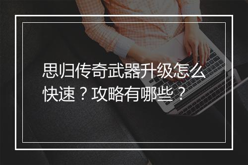 思归传奇武器升级怎么快速？攻略有哪些？