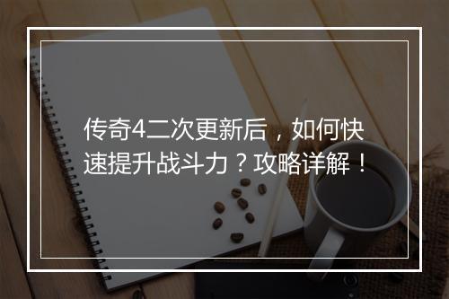 传奇4二次更新后，如何快速提升战斗力？攻略详解！