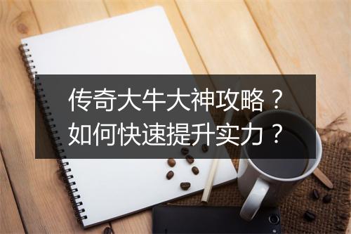 传奇大牛大神攻略？如何快速提升实力？