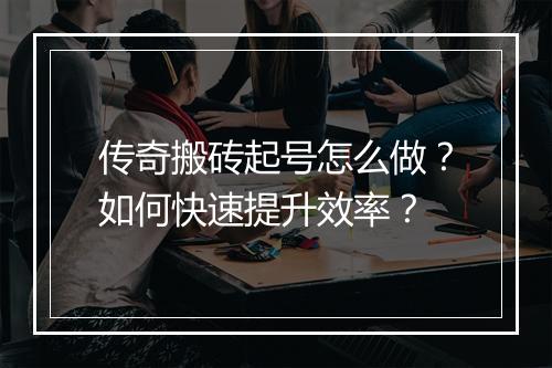 传奇搬砖起号怎么做？如何快速提升效率？
