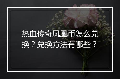 热血传奇凤凰币怎么兑换？兑换方法有哪些？