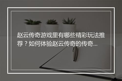 赵云传奇游戏里有哪些精彩玩法推荐？如何体验赵云传奇的传奇魅力？