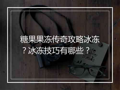 糖果果冻传奇攻略冰冻？冰冻技巧有哪些？