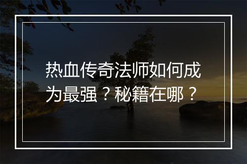 热血传奇法师如何成为最强？秘籍在哪？