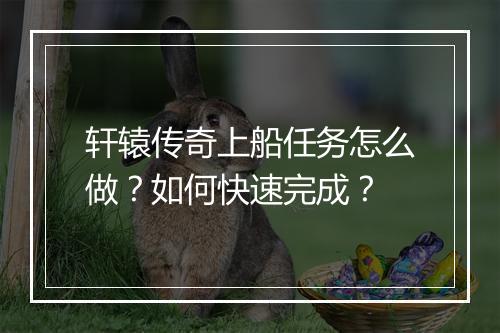 轩辕传奇上船任务怎么做？如何快速完成？