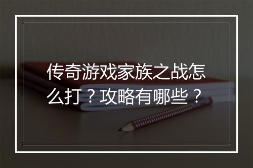 传奇游戏家族之战怎么打？攻略有哪些？