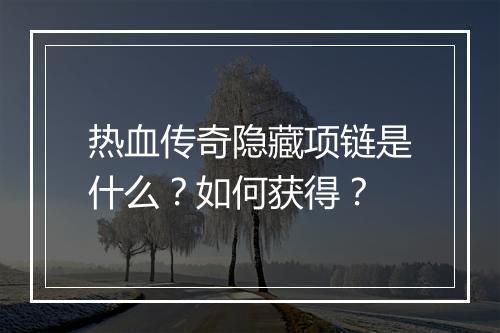 热血传奇隐藏项链是什么？如何获得？