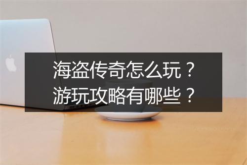 海盗传奇怎么玩？游玩攻略有哪些？