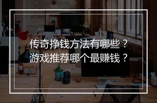 传奇挣钱方法有哪些？游戏推荐哪个最赚钱？