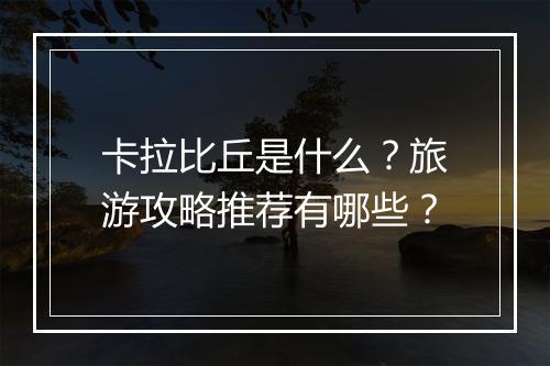 卡拉比丘是什么？旅游攻略推荐有哪些？