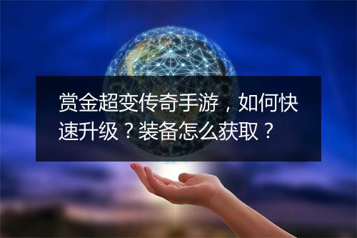 赏金超变传奇手游，如何快速升级？装备怎么获取？