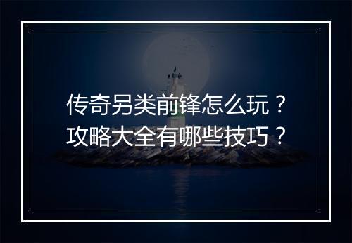 传奇另类前锋怎么玩？攻略大全有哪些技巧？