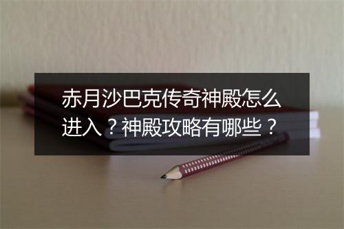 赤月沙巴克传奇神殿怎么进入？神殿攻略有哪些？