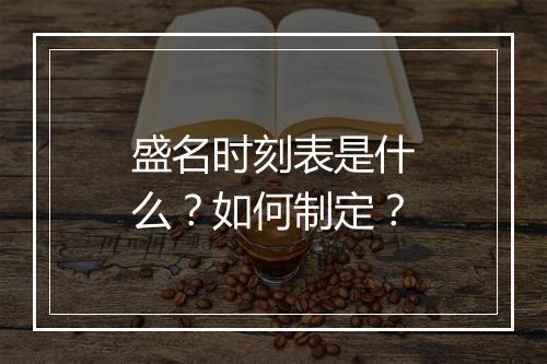 盛名时刻表是什么？如何制定？