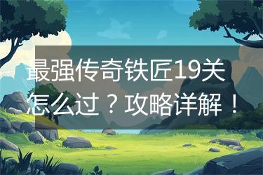 最强传奇铁匠19关怎么过？攻略详解！