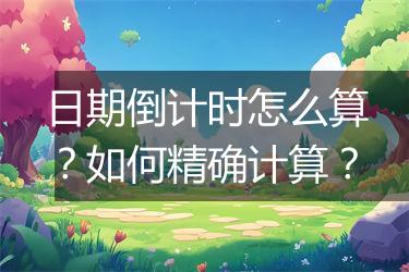 日期倒计时怎么算？如何精确计算？