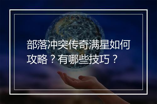 部落冲突传奇满星如何攻略？有哪些技巧？