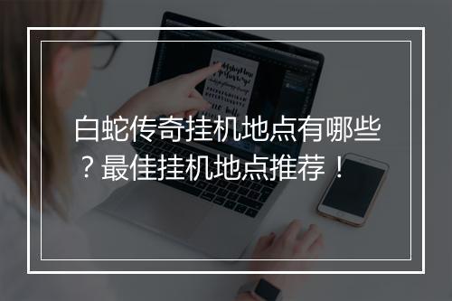 白蛇传奇挂机地点有哪些？最佳挂机地点推荐！
