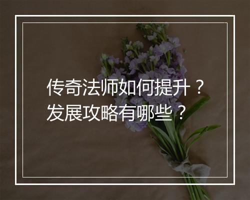 传奇法师如何提升？发展攻略有哪些？