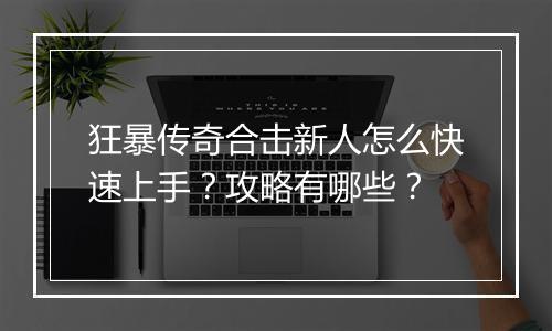 狂暴传奇合击新人怎么快速上手？攻略有哪些？