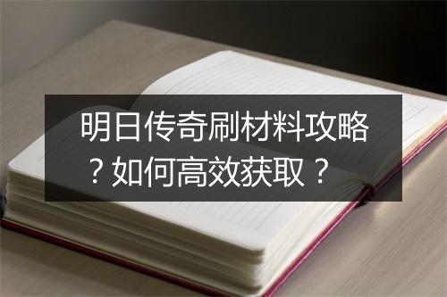 明日传奇刷材料攻略？如何高效获取？