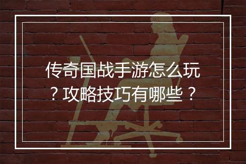 传奇国战手游怎么玩？攻略技巧有哪些？