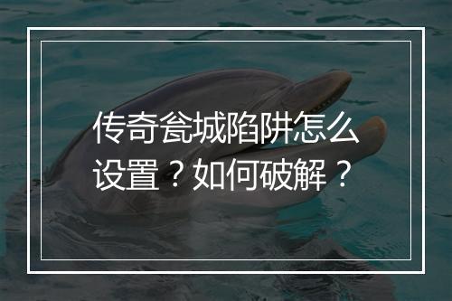 传奇瓮城陷阱怎么设置?如何破解?