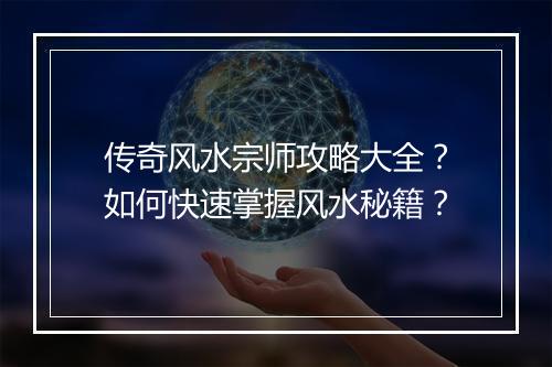 传奇风水宗师攻略大全？如何快速掌握风水秘籍？