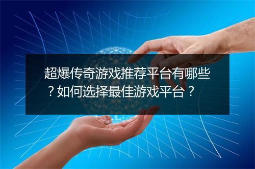 超爆传奇游戏推荐平台有哪些？如何选择最佳游戏平台？