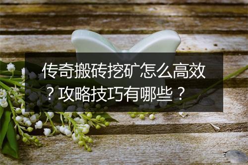 传奇搬砖挖矿怎么高效？攻略技巧有哪些？