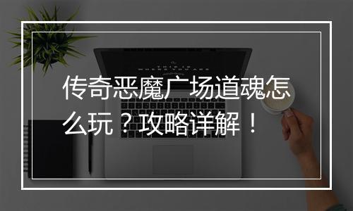 传奇恶魔广场道魂怎么玩？攻略详解！