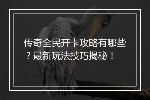 传奇全民开卡攻略有哪些？最新玩法技巧揭秘！