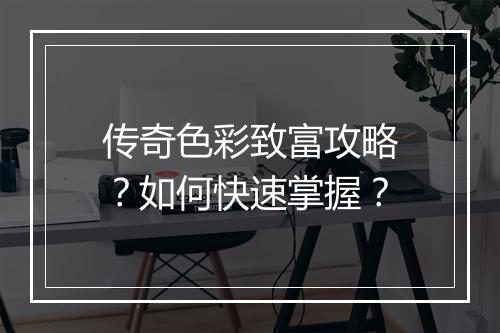传奇色彩致富攻略？如何快速掌握？