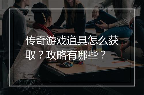 传奇游戏道具怎么获取？攻略有哪些？