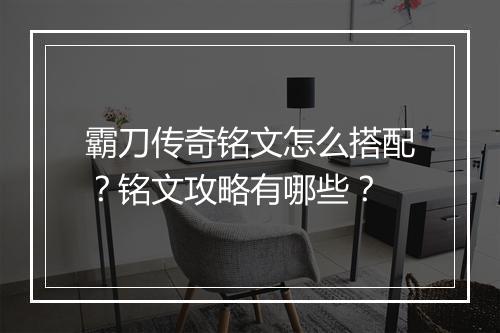 霸刀传奇铭文怎么搭配？铭文攻略有哪些？