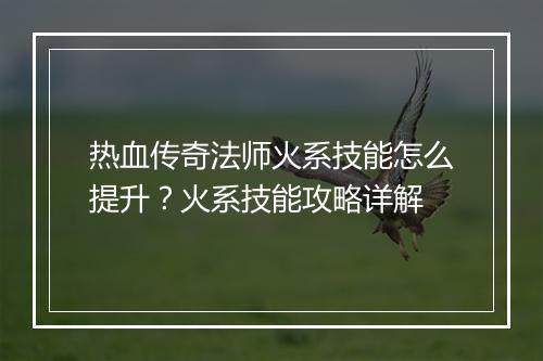 热血传奇法师火系技能怎么提升？火系技能攻略详解