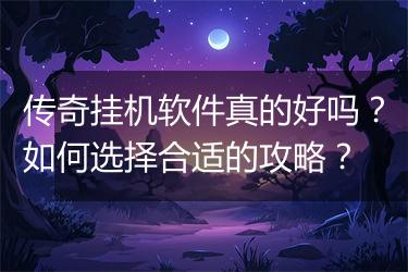 传奇挂机软件真的好吗？如何选择合适的攻略？