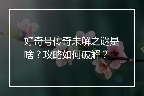 好奇号传奇未解之谜是啥？攻略如何破解？