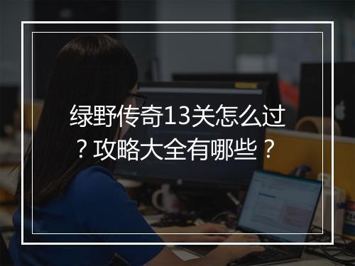 绿野传奇13关怎么过？攻略大全有哪些？