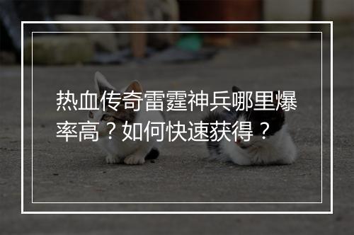 热血传奇雷霆神兵哪里爆率高？如何快速获得？