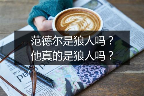 范德尔是狼人吗？他真的是狼人吗？